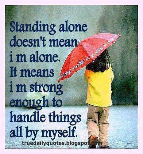 Ayakta durmak yalnız olmak değildir... Hayatla yalnız da başa çıkabilecek kadar güçlü olmaktır'